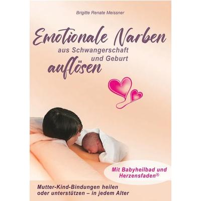 Emotionale Narben aus Schwangerschaft und Geburt auflösen, Taschenbuch von Brigitte R. Meissner, Brigitte Meissner, 978-3-9522246-7-0