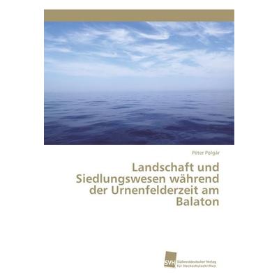 Landschaft und Siedlungswesen während der Urnenfelderzeit am Balaton, Taschenbuch von Péter Polgár, Südwestdeutscher Verlag für Hochschulschriften,