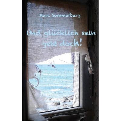 Und glücklich sein geht doch!, Taschenbuch von Marc Sommerburg, BoD – Books on Demand, 978-3-7448-9301-5