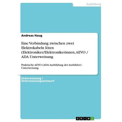 Eine Verbindung zwischen zwei Elektrokabeln löten (Elektroniker/Elektronikerinnen, AEVO / ADA Unterweisung, Taschenbuch von Andreas Haug, GRIN,