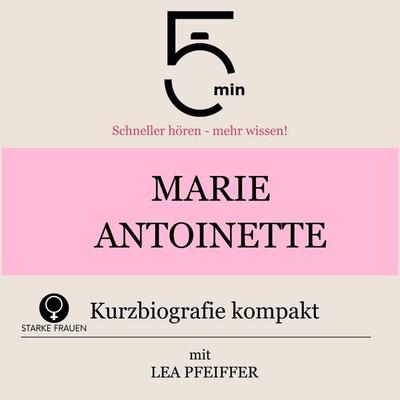 Marie Antoinette: Kurzbiografie kompakt - 5 Minuten,5 Minuten Biografien,Lea Pfeiffer, Audio, 9783754518755