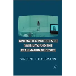 Cinema, Technologies of Visibility, and the Reanimation of Desire, Fachbücher von V. Hausmann