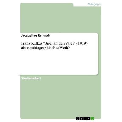 Franz Kafkas 'Brief an den Vater' (1919) als autobiographisches Werk?, Taschenbuch von Jacqueline Reinisch, GRIN, 978-3-668-70361-2