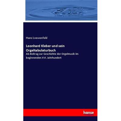 Leonhard Kleber und sein Orgeltabulaturbuch, Taschenbuch von Hans Loewenfeld, Hansebooks, 978-3-348-07234-2