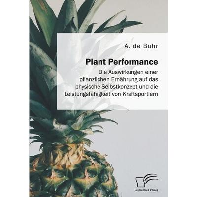 Plant Performance. Die Auswirkungen einer pflanzlichen Ernährung auf das physische Selbstkonzept und die Leistungsfähigkeit von Kraftsportlern,