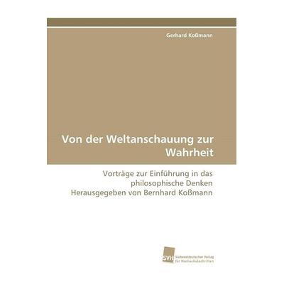 Von der Weltanschauung zur Wahrheit, Taschenbuch von Bernhard Kossmann, Südwestdeutscher Verlag für Hochschulschriften, 978-3-8381-1759-1