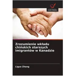 Zrozumienie wkladu chinskich starszych imigrantów w Kanadzie, Fachbücher von Liguo Zhang