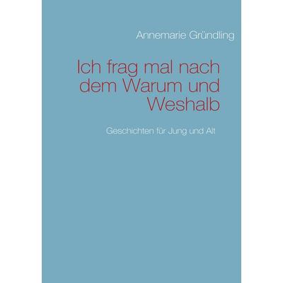 Ich frag mal nach dem Warum und Weshalb, Taschenbuch von Annemarie Gründling, BoD – Books on Demand, 978-3-8370-9907-2