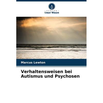 Verhaltensweisen bei Autismus und Psychosen, Taschenbuch von Marcus Lewton, Verlag Unser Wissen, 978-620-8-31963-2