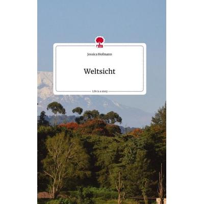 Weltsicht. Life is a Story - story.one, Gebundene Ausgabe von Jessica Hofmann, Story.one publishing, 978-3-7108-0849-4