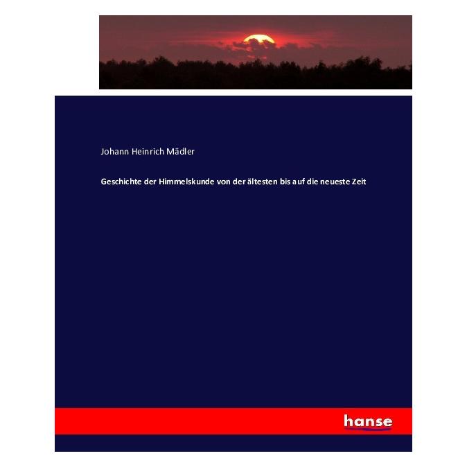 Hansebooks Geschichte der Himmelskunde von der ältesten bis auf die neueste Zeit (Deutsch, Softcover, Johann Heinrich Mädler) (55879332)