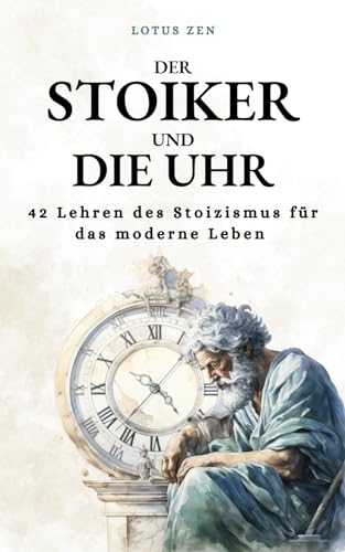 Der Stoiker und die Uhr: 42 Lehren des Stoizismus für das moderne Leben Persönliche Entwicklung und moralische Exzellenz (Lotus Zen - DE) - Preis vom 11.10.2026 03:10:56 h