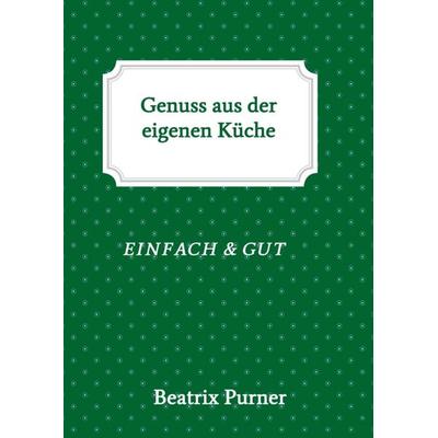 Genuss aus der eigenen Küche, Taschenbuch von Beatrix Purner, Buchschmiede, 978-3-99084-782-4