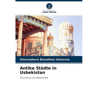Antike Städte in Usbekistan, Taschenbuch von Umurzakova Bonukhon Azizovna, Verlag Unser Wissen, 978-620-3-73402-7