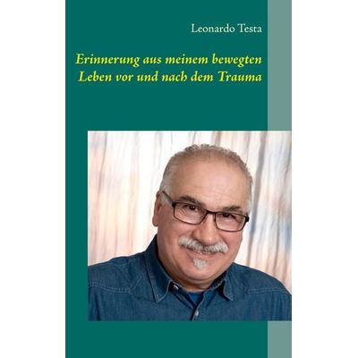 Erinnerung aus meinem bewegten Leben vor und nach dem Trauma, Taschenbuch von Leonardo Testa, BoD – Books on Demand, 978-3-7431-6664-6