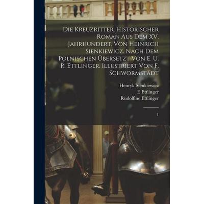 Die Kreuzritter. Historischer Roman aus dem XV. Jahrhundert, von Heinrich Sienkiewicz. Nach dem Polnischen übersetzt von E. u. R. Ettlinger.