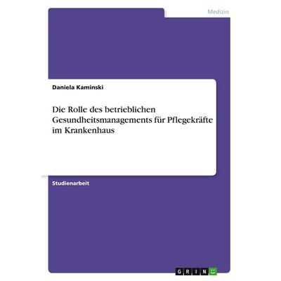 Die Rolle des betrieblichen Gesundheitsmanagements für Pflegekräfte im Krankenhaus, Taschenbuch von Daniela Kaminski, GRIN, 978-3-346-40397-1