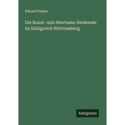 Die Kunst- und Altertums-Denkmale im Königreich Württemberg, Taschenbuch von Eduard Paulus, Antigonos Verlag, 978-3-563-40512-3
