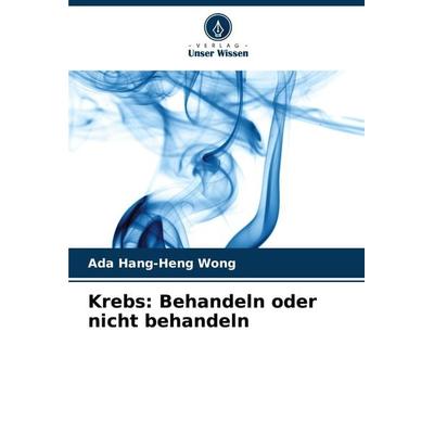 Krebs: Behandeln oder nicht behandeln, Taschenbuch von Ada Hang-Heng Wong, Verlag Unser Wissen, 978-620-7-92678-7