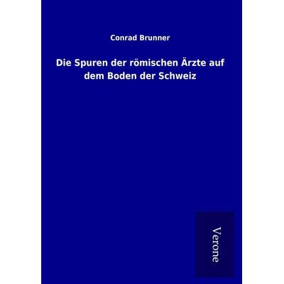 Die Spuren der römischen Ärzte auf dem Boden der Schweiz, Gebundene Ausgabe von Conrad Brunner, TP Verone Publishing