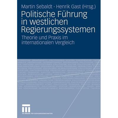 Politische Führung in westlichen Regierungssystemen, Taschenbuch von Martin Sebaldt,Henrik Gast, VS Verlag für Sozialwissenschaften, 978-3-531-17068-8
