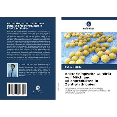 Bakteriologische Qualität von Milch und Milchprodukten in Zentraläthiopien, Taschenbuch von Eyasu Tigabu, Verlag Unser Wissen, 978-620-8-91829-3