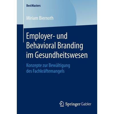 Employer- und Behavioral Branding im Gesundheitswesen, Taschenbuch von Miriam Biernoth, Springer Fachmedien Wiesbaden GmbH, 978-3-658-12865-4