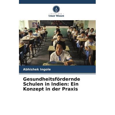 Gesundheitsfördernde Schulen in Indien: Ein Konzept in der Praxis, Taschenbuch von Abhishek Ingole, Verlag Unser Wissen, 978-620-9-57168-8
