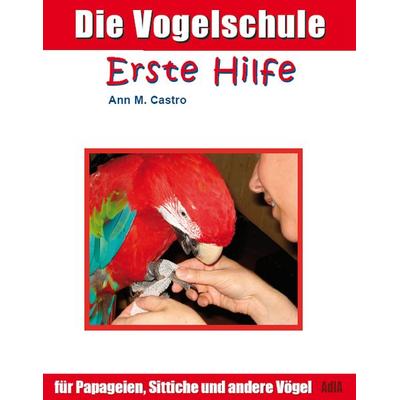 Erste Hilfe für Papageien, Sittiche und andere Vögel, Taschenbuch von Ann Castro, Die Vogelschule, 978-3-939770-02-2