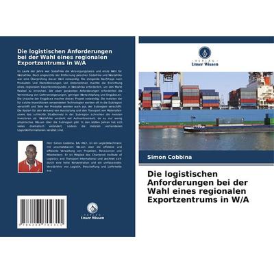 Die logistischen Anforderungen bei der Wahl eines regionalen Exportzentrums in W/A, Taschenbuch von Simon Cobbina, Verlag Unser Wissen,