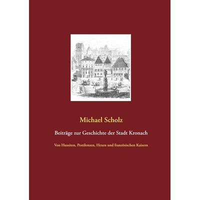 Beiträge zur Kronacher Stadtgeschichte, Gebundene Ausgabe von Michael Scholz, BoD – Books on Demand, 978-3-7460-7912-7