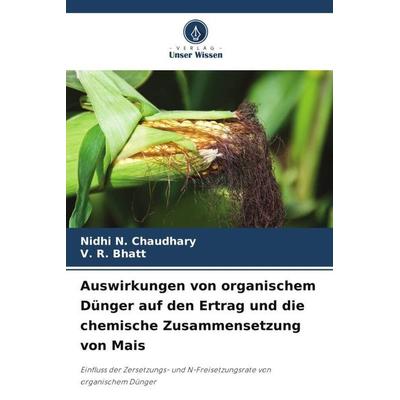 Auswirkungen von organischem Dünger auf den Ertrag und die chemische Zusammensetzung von Mais, Taschenbuch von Nidhi N. Chaudhary,V. R. Bhatt, Verlag