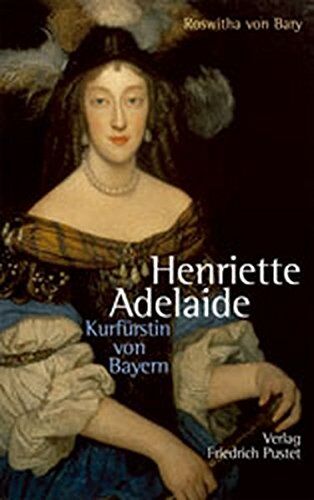Bary, Roswitha von - Henriette Adelaide: Kurfürstin von Bayern (Biografien) - Preis vom 10.10.2026 11:48:34 h