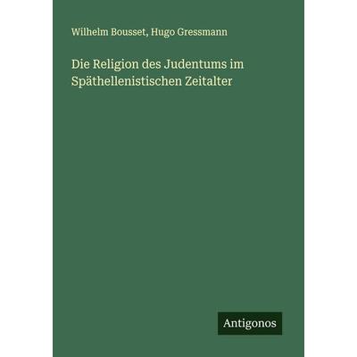 Die Religion des Judentums im Späthellenistischen Zeitalter, Taschenbuch von Wilhelm Bousset,Hugo Gressmann, Antigonos Verlag, 978-3-563-19291-7