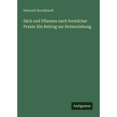Säch und Pflanzen nach forstlicher Praxis: Ein Beitrag zur Holzerziehung, Taschenbuch von Heinrich Burckhardt, Antigonos Verlag, 978-3-563-66157-4