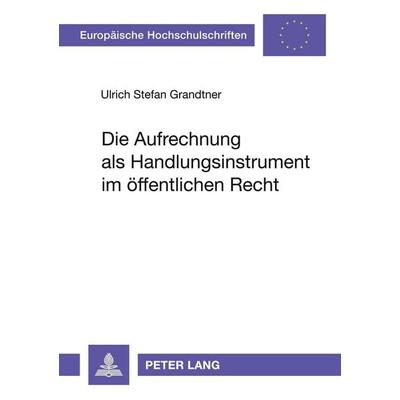 Die Aufrechnung als Handlungsinstrument im öffentlichen Recht, Taschenbuch von Ulrich Stefan Grandtner-Kohler, Peter Lang GmbH, Internationaler Verlag