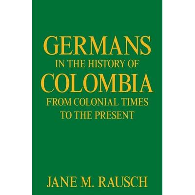 Germans in the History of Colombia from Colonial Times to the Present, Taschenbuch von Jane M. Rausch, Xlibris US, 978-1-66416-303-4