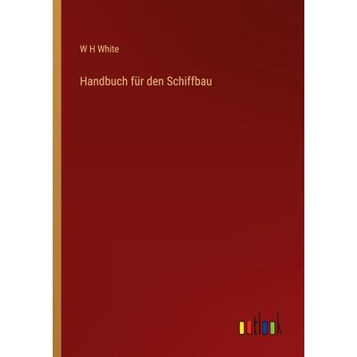 Handbuch für den Schiffbau, Taschenbuch von W. H. White, Outlook, 978-3-368-28292-9