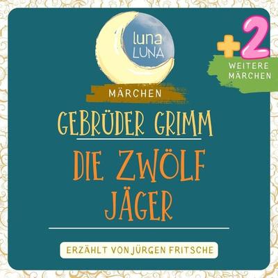 Gebrüder Grimm: Die zwölf Jäger plus zwei weitere Märchen - Gebrüder Grimm,Luna Luna, Audio, 9783754503799