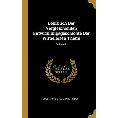 Lehrbuch Der Vergleichenden Entwicklungsgeschichte Der Wirbellosen Thiere; Volume 3, Gebundene Ausgabe von Eugene Korschelt,Karl Heider, Creative