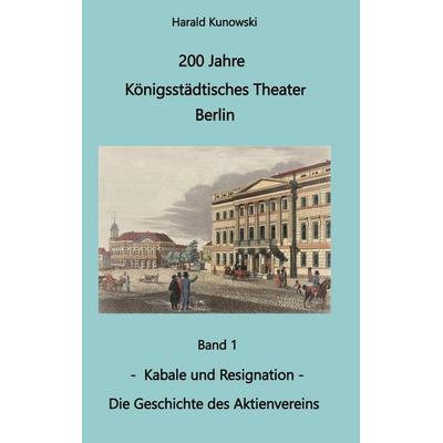 200 Jahre Königsstädtsches Theater Berlin, Gebundene Ausgabe von Harald Kunowski, BoD – Books on Demand, 978-3-7578-0036-9