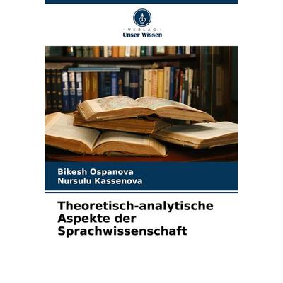 Theoretisch-analytische Aspekte der Sprachwissenschaft, Taschenbuch von Bikesh Ospanova,Nursulu ¿¿Ssenova, Verlag Unser Wissen, 978-620-6-86267-3