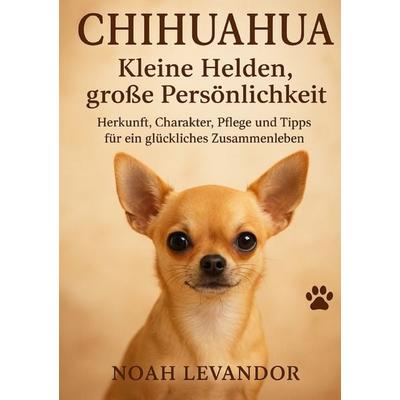 Chihuahua: Kleine Helden, große Persönlichkeit, Taschenbuch von Noah Levandor, Epubli, 978-3-565-05982-9