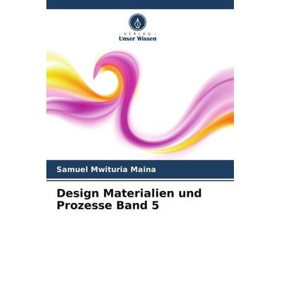 Design Materialien und Prozesse Band 5, Taschenbuch von Samuel Mwituria Maina, Verlag Unser Wissen, 978-620-5-33033-3