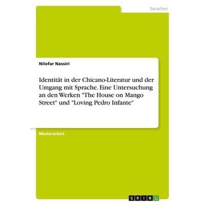 Identität in der Chicano-Literatur und der Umgang mit Sprache. Eine Untersuchung an den Werken 'The House on Mango Street' und 'Loving Pedro Infante';