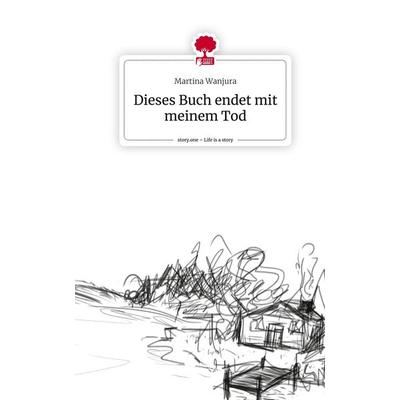 Dieses Buch endet mit meinem Tod. Life is a Story - story.one, Gebundene Ausgabe von Martina Wanjura, Story.one publishing, 978-3-7108-5532-0