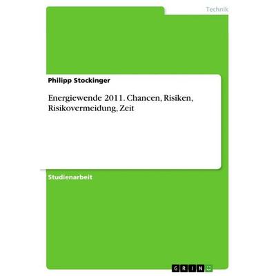 Energiewende 2011. Chancen, Risiken, Risikovermeidung, Zeit, Taschenbuch von Philipp Stockinger, GRIN, 978-3-668-57685-8