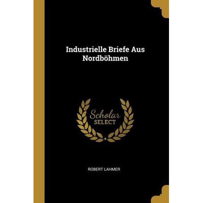 Industrielle Briefe Aus Nordböhmen, Taschenbuch von Robert Lahmer, Creative Media Partners, LLC, 978-0-270-75514-5