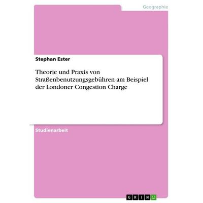 Theorie und Praxis von Straßenbenutzungsgebühren am Beispiel der Londoner Congestion Charge, Taschenbuch von Stephan Ester, GRIN, 978-3-640-25455-2