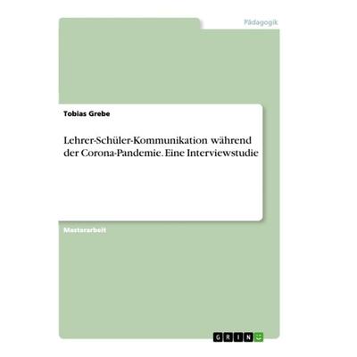 Lehrer-Schüler-Kommunikation während der Corona-Pandemie. Eine Interviewstudie, Taschenbuch von Tobias Grebe, GRIN, 978-3-346-44513-1